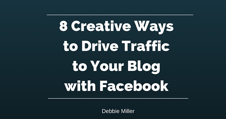 8 Creative Waysto Drive Trafficto Your Blogwith Facebook