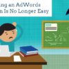 Why it’s Getting Harder and Harder for New Advertisers to Get Success with AdWords