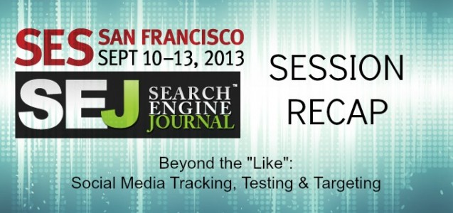 Beyond the "Like": Social Media Tracking, Testing & Targeting SES SF session recap
