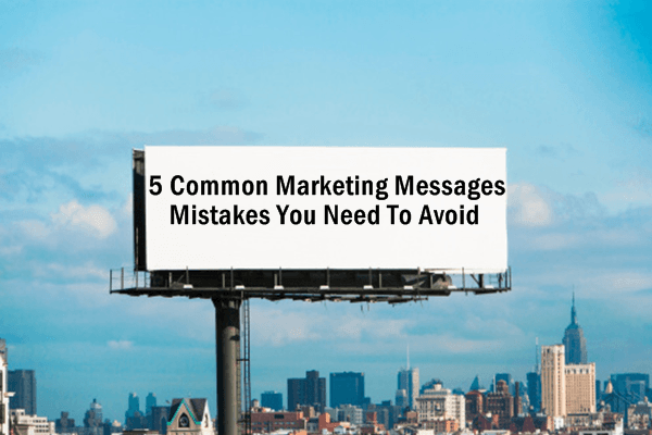 5 Common Marketing Message Mistakes You Need to Avoid