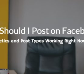 ‘What Should I Post on Facebook?’ 12 Facebook Tactics Working Right Now