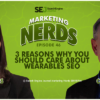 New #MarketingNerds Podcast: 3 Reasons Why You Should Care About Wearables SEO