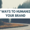 7 Ways to Humanize Your Brand