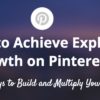 How to Achieve Explosive Growth on Pinterest: 8 Key Ways to Build and Multiply Your Audience