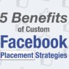5 Benefits of Custom Facebook Placement Strategies