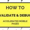 How to Validate and Debug Accelerated Mobile Pages (AMPs)