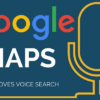 Google Maps Maximizes Voice Search Capabilities in Latest Update