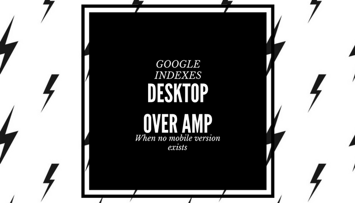 When a Website Has Only Desktop + AMP, Google Will Index Desktop Site