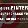 How to Use Pinterest to Supercharge Your Social Media Presence