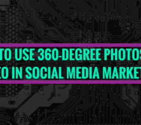 How to Use 360-Degree Photos and Video in Social Media Marketing