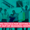 13 PPC Tactics to Get the Most Out of Seasonal Shopping