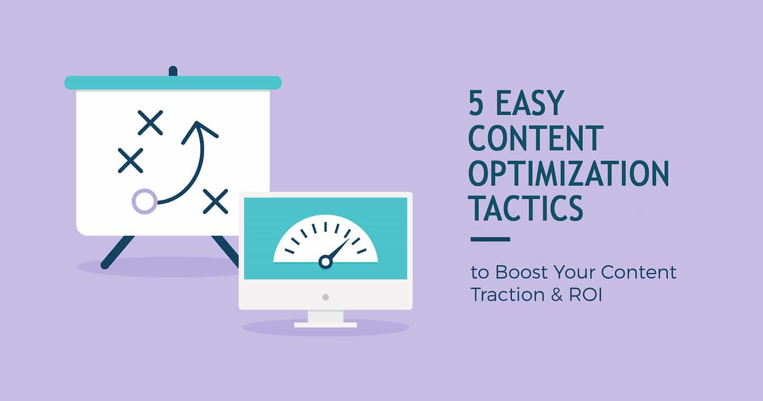 5 Easy Content Optimization Tactics to Boost Your Traction & ROI