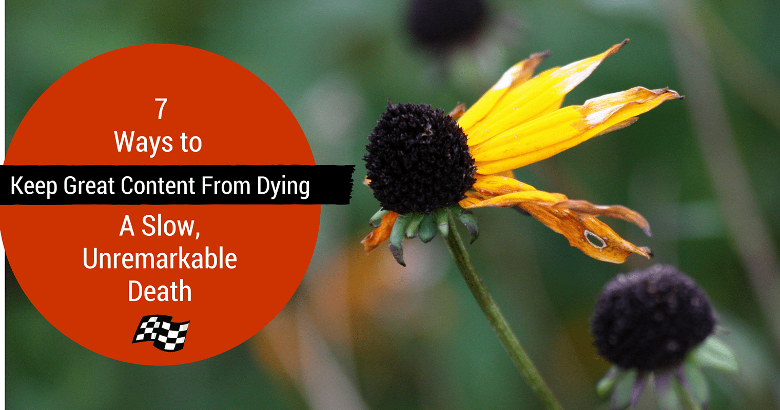 7 Ways to Keep Great Content from Dying a Slow, Unremarkable Death
