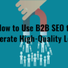 How to Use B2B SEO to Generate High-Quality Leads