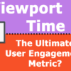 Viewport Time: The Ultimate User Engagement Metric?
