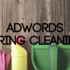 Spring Clean Your Google AdWords Account in 5 Easy Steps
