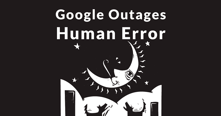April 2019 Google Outages Due to Human Error