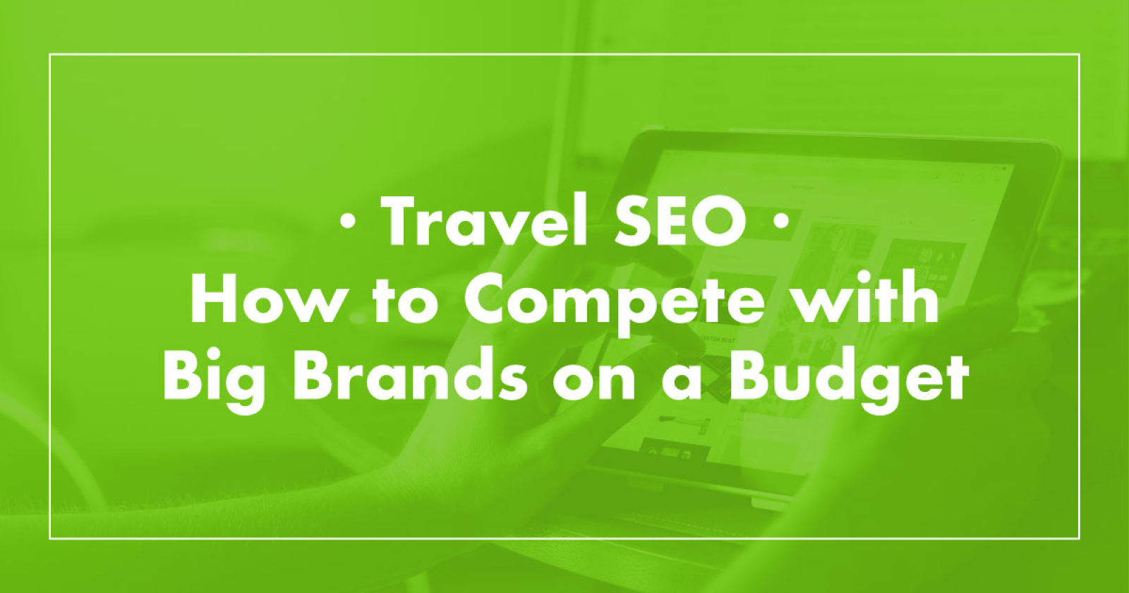 Travel Content SEO Strategy: How To Build Links, Traffic & Conversions