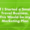 If I Were Starting a Small Travel Business, This Would Be My Marketing Plan