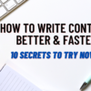 How to Write Content Better & Faster: 10 Secrets to Try Now