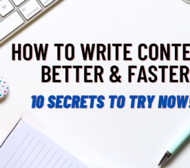 How to Write Content Better & Faster: 10 Secrets to Try Now