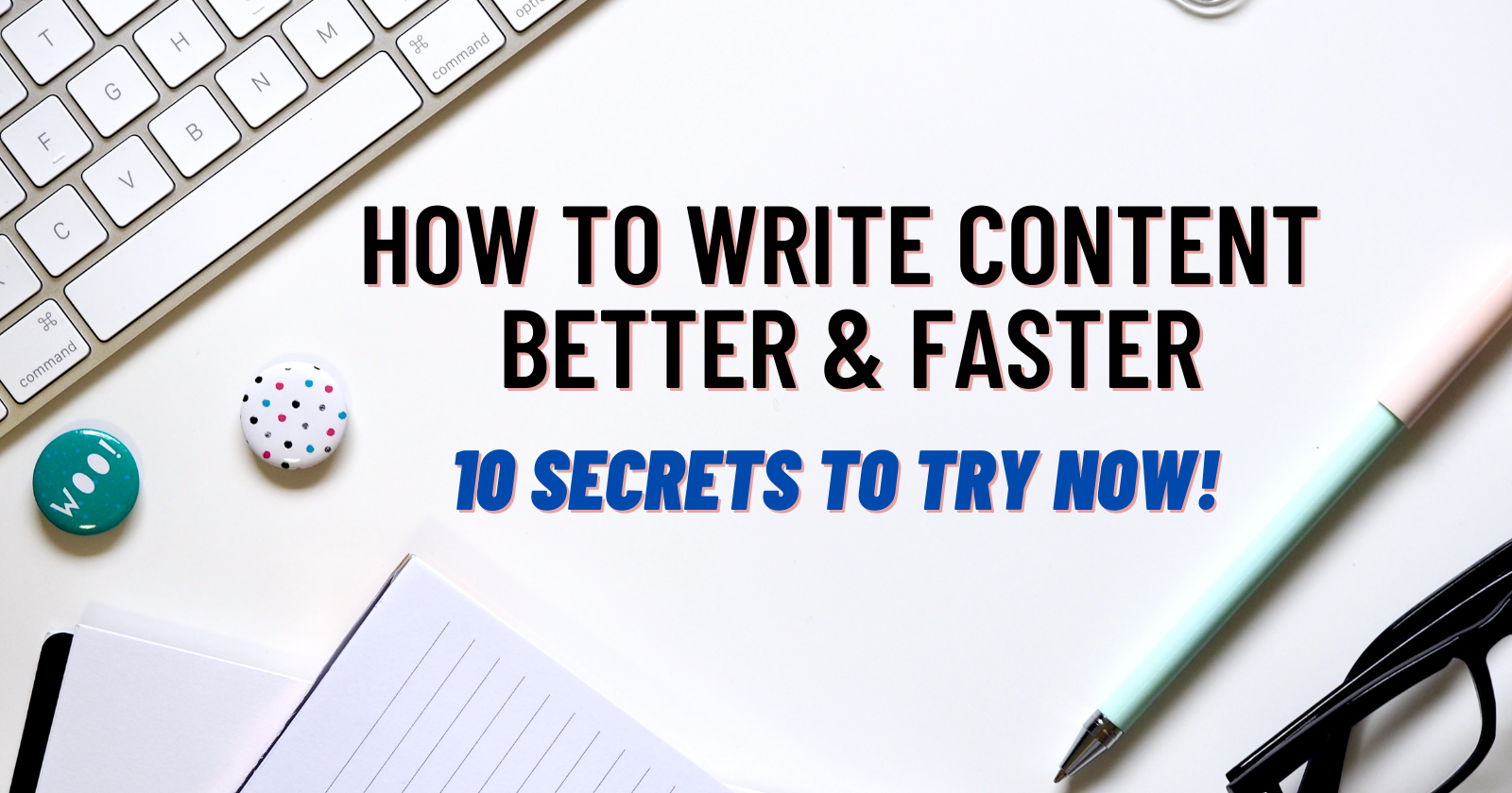How to Write Content Better & Faster: 26 Secrets to Try Now