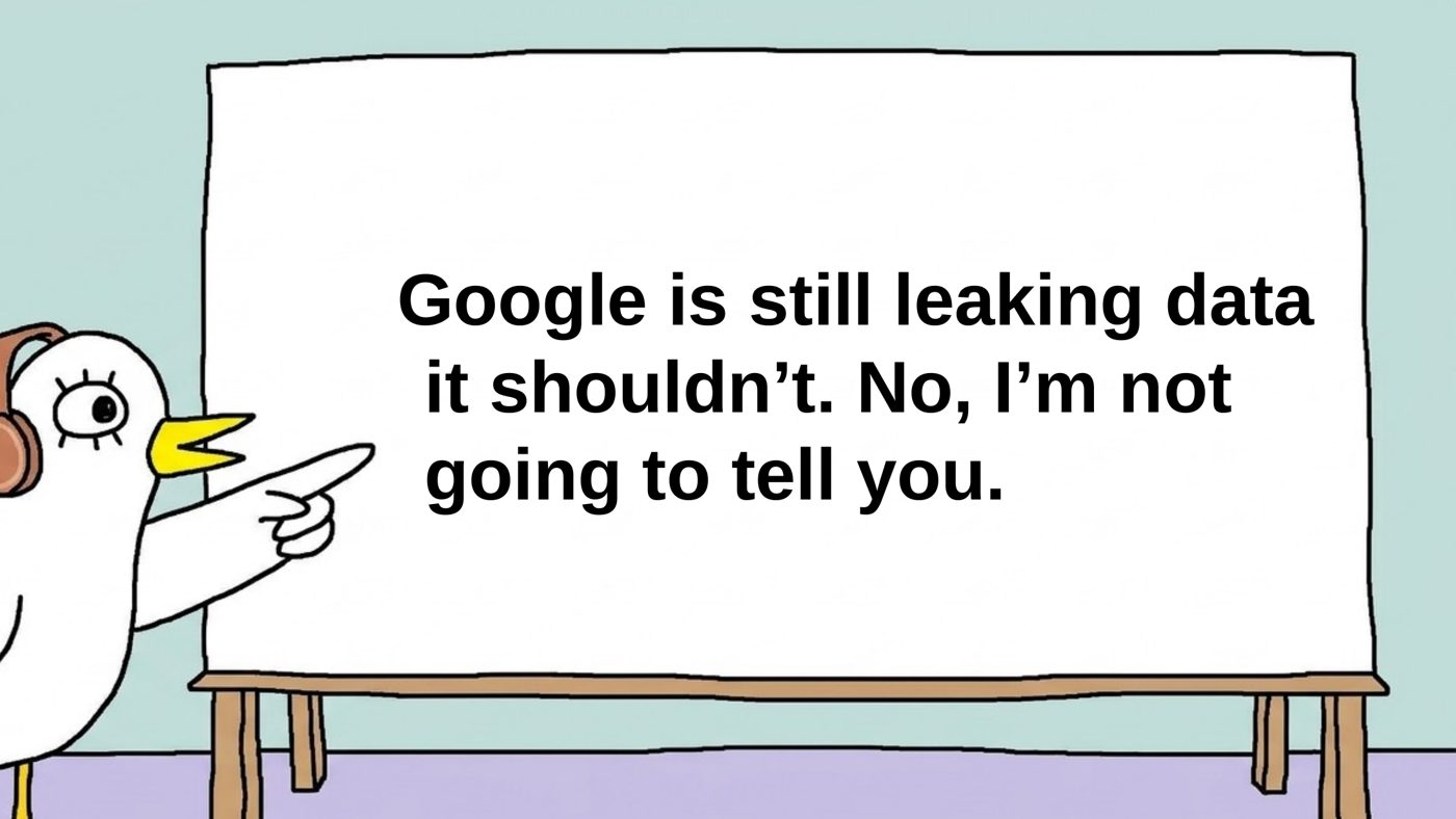 Illustration of a white bird pointing to a large whiteboard with the statement: "Google is still leaking data it shouldn't. No, I'm not going to tell you."